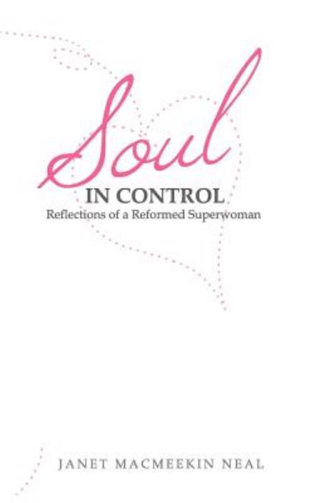 Soul in Control: Reflections of a Reformed Superwoman - Janet M Neal - Books - Balboa Press - 9781452551555 - August 7, 2012