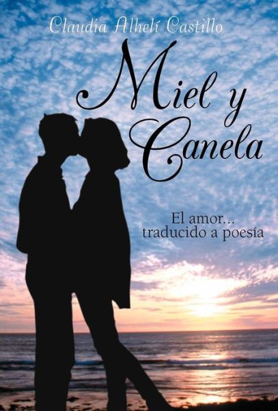 Cover for Claudia Alhel Castillo · Miel Y Canela: El Amor... Traducido a Poesia (Hardcover Book) (2012)