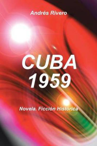 Cuba 1959: Novela. Ficcion Historica - Andres Rivero - Books - Authorhouse - 9781481779555 - August 12, 2013