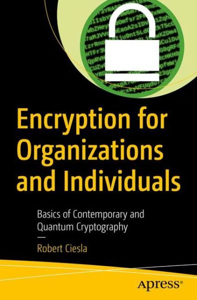 Cover for Robert Ciesla · Encryption for Organizations and Individuals: Basics of Contemporary and Quantum Cryptography (Paperback Book) [1st edition] (2020)
