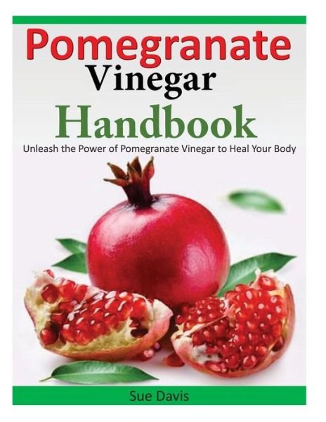Cover for Sue Davis · Pomegranate Vinegar Handbook: Unleash the Power of Pomegranate Vinegar to Heal Your Body (Paperback Bog) (2014)