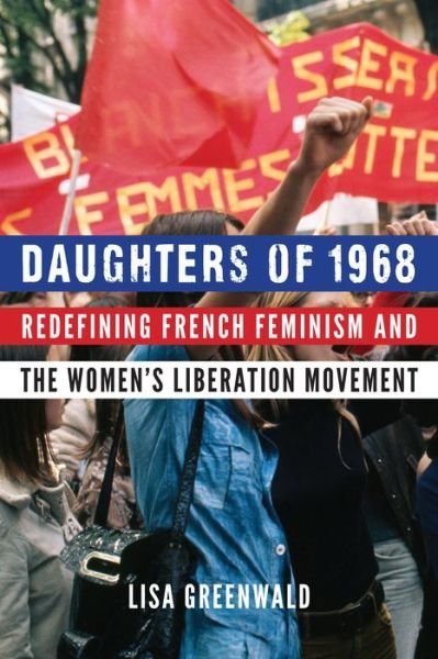 Cover for Lisa Greenwald · Daughters of 1968: Redefining French Feminism and the Women's Liberation Movement (Hardcover bog) (2019)
