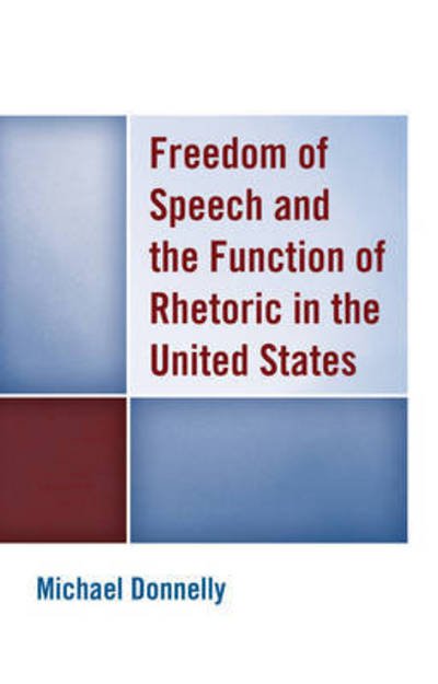 Freedom of Speech and the Function of Rhetoric in the United States - Michael Donnelly - Books - Lexington Books - 9781498513555 - November 30, 2016