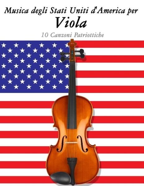 Musica Degli Stati Uniti D'america Per Viola: 10 Canzoni Patriottiche - Uncle Sam - Books - Createspace - 9781500764555 - September 11, 2014