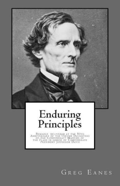 Enduring Principles: Remarks Delivered at the 50th Anniversary of the United Daughters of the Confederacy Massing of the Flags - Col Greg Eanes - Livros - Createspace - 9781512219555 - 19 de agosto de 2015
