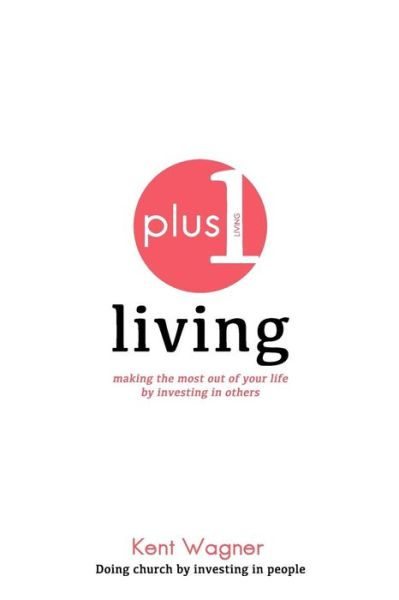 Cover for Kent a Wagner · Plus 1 Living: Making the Most out of Your Life by Investing in Others (Paperback Book) (2015)