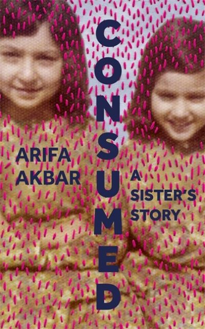 Cover for Arifa Akbar · Consumed: In Search of my Sister - SHORTLISTED FOR THE COSTA BIOGRAPHY AWARD 2021 (Paperback Book) (2022)