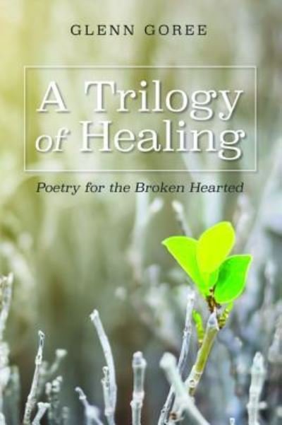 Cover for Glenn Goree · A Trilogy of Healing: Poetry for the Broken Hearted (Pocketbok) (2018)