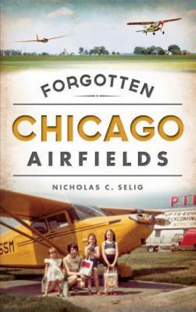 Cover for Nicholas C Selig · Forgotten Chicago Airfields (Hardcover Book) (2014)