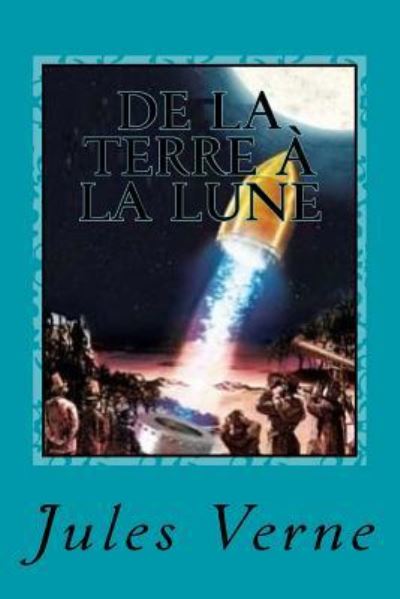 De la Terre a la Lune - Jules Verne - Książki - Createspace Independent Publishing Platf - 9781542740555 - 24 stycznia 2017