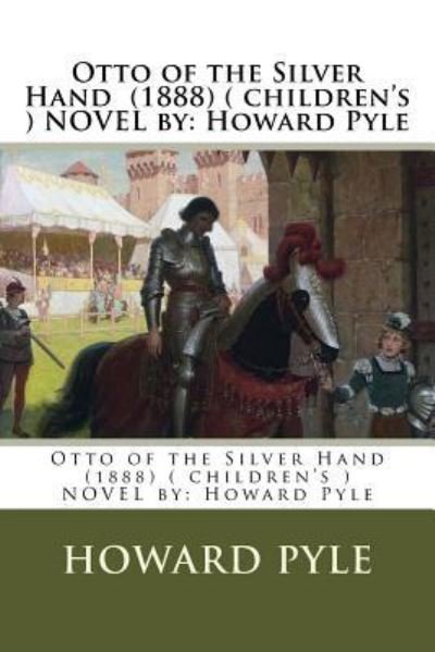 Otto of the Silver Hand   NOVEL by : Howard Pyle - Howard Pyle - Livres - Createspace Independent Publishing Platf - 9781542810555 - 28 janvier 2017