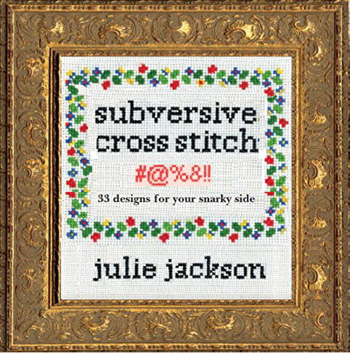 Subversive Cross Stitch: 50 Designs for Your Sassy Side - Julie Jackson - Kirjat - powerHouse Books,U.S. - 9781576877555 - tiistai 17. helmikuuta 2015