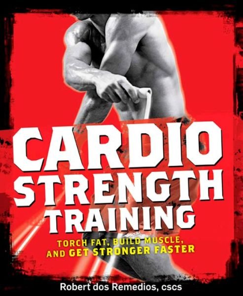 Cover for Robert Dos Remedios · Cardio Strength Training: Torch Fat, Build Muscle, and Get Stronger Faster (Taschenbuch) (2009)