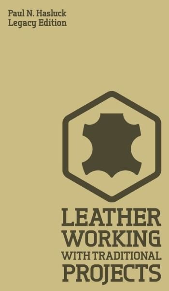 Cover for Paul N Hasluck · Leather Working With Traditional Projects (Legacy Edition): A Classic Practical Manual For Technique, Tooling, Equipment, And Plans For Handcrafted Items - Hasluck's Traditional Skills Library (Gebundenes Buch) [Legacy edition] (2019)