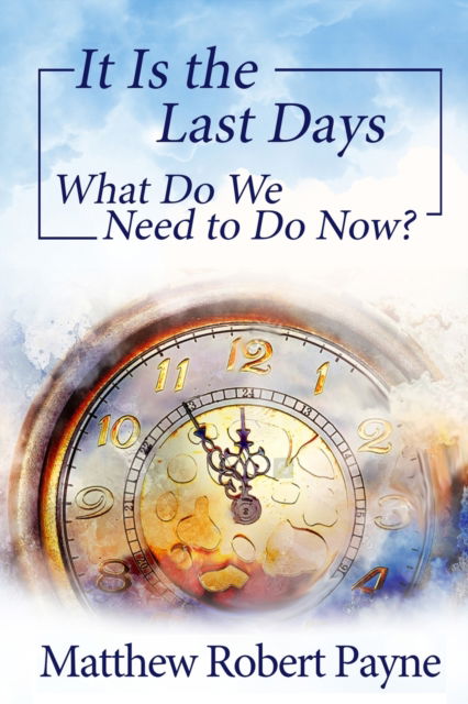 It Is the Last Days: What Do We Need to Do Now? - Last Days - Matthew Robert Payne - Books - Rwg Publishing - 9781648303555 - May 12, 2021