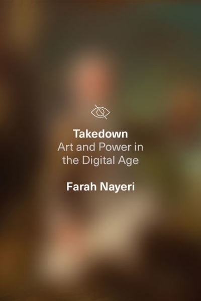 Cover for Farah Nayeri · Takedown: Art and Power in the Digital Age (Hardcover Book) (2022)