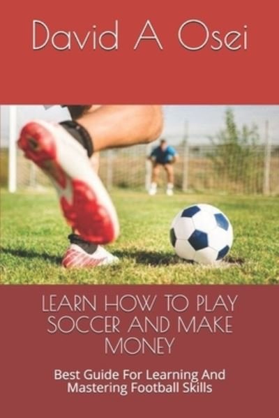 Learn How to Play Soccer and Make Money - David a Osei - Bücher - Independently Published - 9781671482555 - 4. Dezember 2019