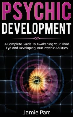 Psychic Development: A Complete Guide to Awakening Your Third Eye and Developing Your Psychic Abilities - Jamie Parr - Books - Ingram Publishing - 9781761035555 - October 4, 2020