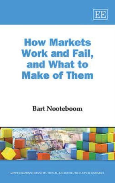 Cover for Bart Nooteboom · How Markets Work and Fail, and What to Make of Them - New Horizons in Institutional and Evolutionary Economics series (Hardcover Book) (2014)