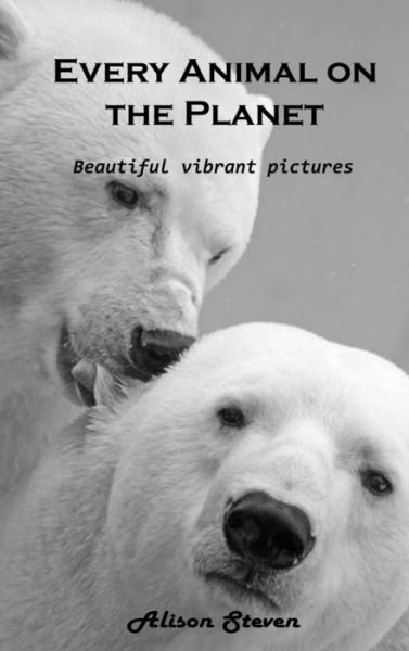 Cover for Alison Steven · Every Animal on the Planet: Beautiful vibrant pictures (Hardcover bog) (2021)