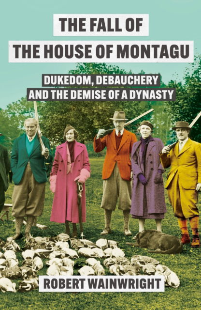 Cover for Robert Wainwright · The Fall of the House of Montagu: Dukedom, Debauchery and the Demise of a Dynasty (Hardcover Book) (2025)