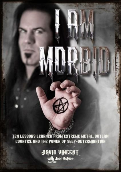 I Am Morbid: Ten Lessons Learned From Extreme Metal, Outlaw Country, And The Power Of Self-Determination - David Vincent - Books - Outline Press Ltd - 9781911036555 - October 29, 2019