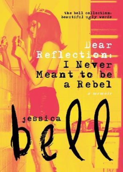 Dear Reflection: I Never Meant to Be a Rebel - Bell Collection - Jessica Bell - Książki - Vine Leaves Press - 9781925417555 - 6 czerwca 2017