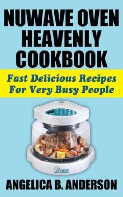 Cover for Angelica B Anderson · Nuwave Oven Heavenly Cookbook (Hardcover Book) (2014)