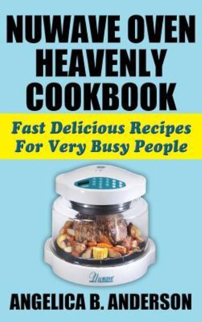 Cover for Angelica B Anderson · Nuwave Oven Heavenly Cookbook (Hardcover bog) (2014)