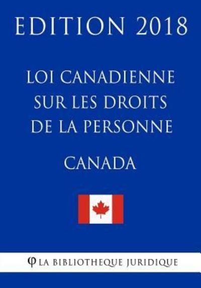 Loi canadienne sur les droits de la personne - Edition 2018 - La Bibliotheque Juridique - Books - Createspace Independent Publishing Platf - 9781985817555 - February 22, 2018