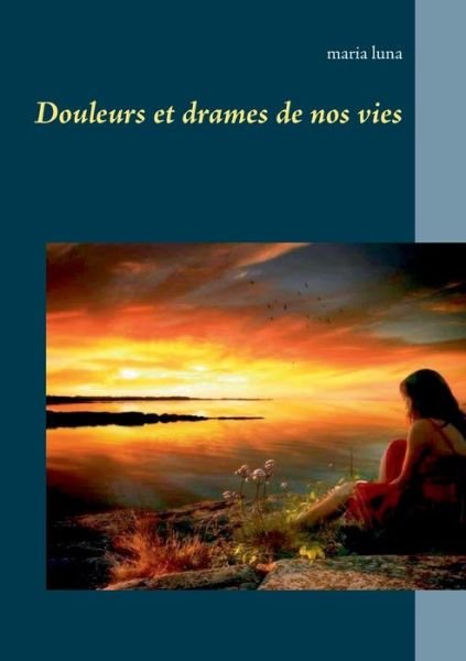 Douleurs et drames de nos vies - Maria Luna - Libros - Books on Demand - 9782322211555 - 18 de abril de 2020