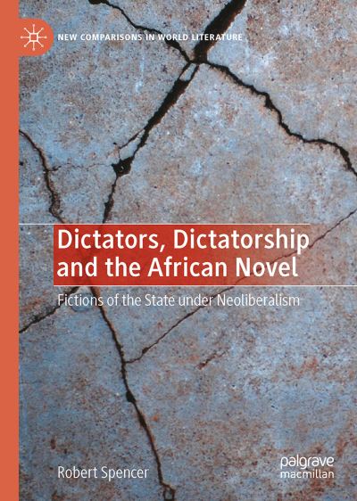 Cover for Robert Spencer · Dictators, Dictatorship and the African Novel: Fictions of the State under Neoliberalism - New Comparisons in World Literature (Hardcover Book) [1st ed. 2021 edition] (2021)