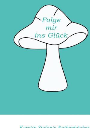 Cover for Kerstin Stefanie Rothenbächer · Folge mir ins Glück (Hardcover Book) (2022)