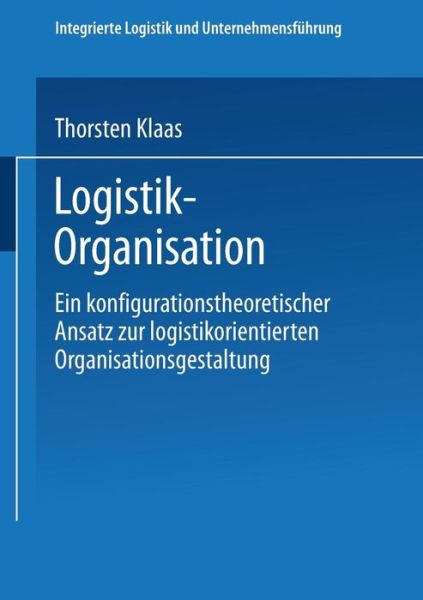 Thorsten Klaas · Logistik-Organisation: Ein Konfigurationstheoretischer Ansatz Zur Logistikorientierten Organisationsgestaltung - Integrierte Logistik Und Unternehmensfuhrung (Paperback Book) [2002 edition] (2002)