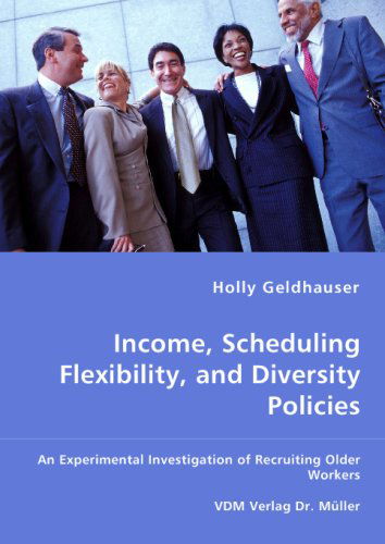 Cover for Holly Geldhauser · Income, Scheduling Flexibility, and Diversity Policies: an Experimental Investigation of Recruiting Older Workers (Paperback Book) (2008)