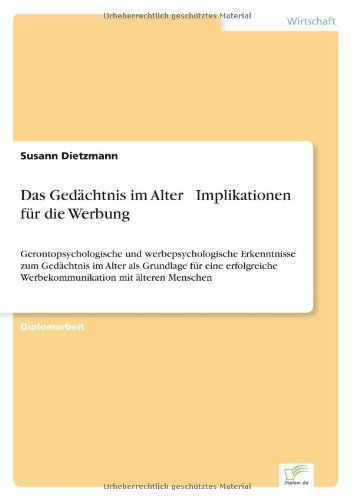 Das Gedachtnis im Alter - Implikationen fur die Werbung: Gerontopsychologische und werbepsychologische Erkenntnisse zum Gedachtnis im Alter als Grundlage fur eine erfolgreiche Werbekommunikation mit alteren Menschen - Susann Dietzmann - Książki - Diplom.de - 9783838692555 - 20 stycznia 2006