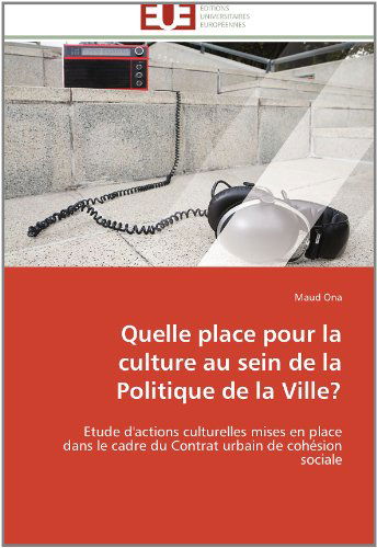 Cover for Maud Ona · Quelle Place Pour La Culture Au Sein De La Politique De La Ville?: Etude D'actions Culturelles Mises en Place  Dans Le Cadre Du Contrat Urbain De Cohésion Sociale (Paperback Book) [French edition] (2018)