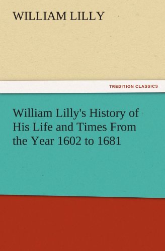 William Lilly's History of His Life and Times from the Year 1602 to 1681 (Tredition Classics) - William Lilly - Books - tredition - 9783842479555 - December 2, 2011