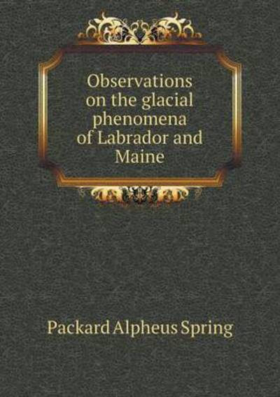 Cover for A S Packard · Observations on the Glacial Phenomena of Labrador and Maine (Paperback Book) (2015)