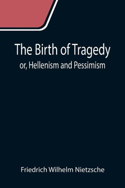 The Birth of Tragedy; or, Hellenism and Pessimism - Friedrich Wilhelm Nietzsche - Books - Alpha Edition - 9789355111555 - September 24, 2021