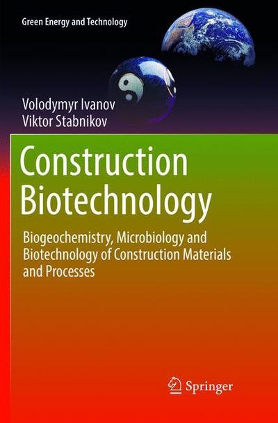 Cover for Volodymyr Ivanov · Construction Biotechnology: Biogeochemistry, Microbiology and Biotechnology of Construction Materials and Processes - Green Energy and Technology (Paperback Book) [Softcover reprint of the original 1st ed. 2017 edition] (2018)