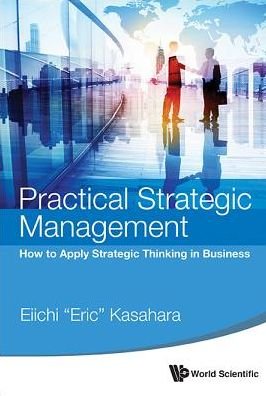 Cover for Kasahara, Eiichi (Eric) (Rikkyo Univ, Japan) · Practical Strategic Management: How To Apply Strategic Thinking In Business (Hardcover Book) (2015)