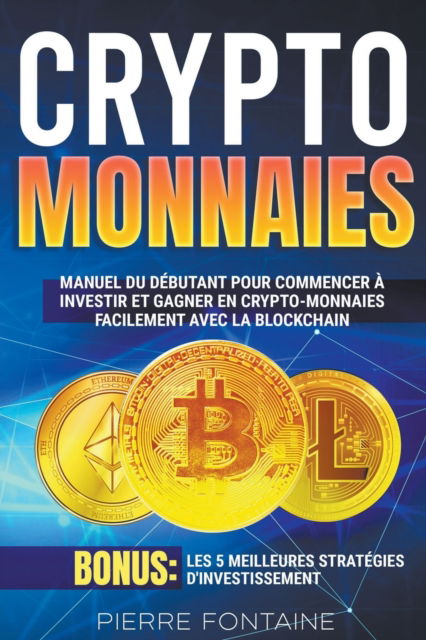 Cover for Pierre Fontaine · Crypto-monnaies: Manuel complet du debutant pour commencer a investir et gagner en crypto-monnaies facilement avec la blockchain. Bonus: Les 5 meilleures strategies d'investissement (Paperback Book) (2022)