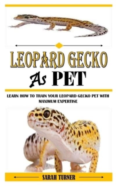 Cover for Sarah Turner · Leopard Gecko as Pet: Learn How To Train Your Leopard Gecko Pet With Maximum Expertise (Paperback Book) (2021)