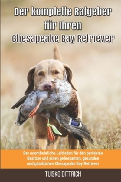 Cover for Tuisko Dittrich · Der komplette Ratgeber fur Ihren Chesapeake Bay Retriever: Der unentbehrliche Leitfaden fur den perfekten Besitzer und einen gehorsamen, gesunden und glucklichen Der komplette Ratgeber fur Ihren (Paperback Bog) (2021)