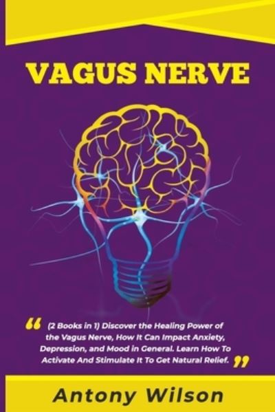 Cover for Antony Wilson · Vagus Nerve: (2 Books in One ) Discover the Healing Power of the Vagus Nerve, How It Can Impact Anxiety, Depression, and Mood in General. Learn How To Activate And Stimulate It To Get Natural Relief (Paperback Book) (2020)