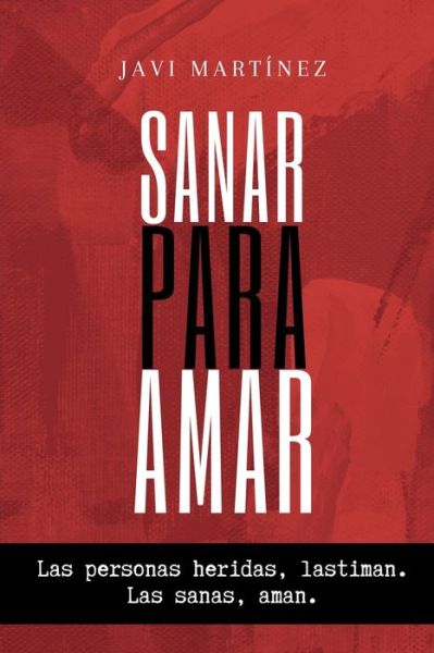 Cover for Javi Martinez · Sanar para amar: Las personas heridas lastiman. Las sanas, aman. (Paperback Book) (2021)