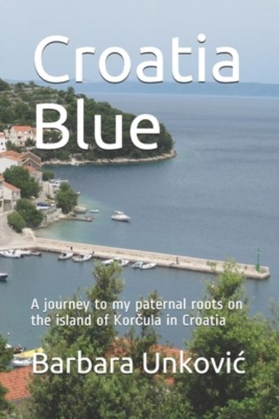 Cover for Barbara Unkovic · Croatia Blue: A journey to my paternal roots on the island of Kor&amp;#269; ula in Croatia (Paperback Book) (2021)