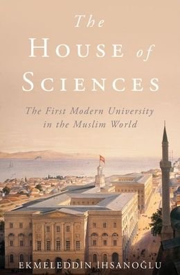 Cover for Ekmeleddin Ihsanoglu · The House of Sciences: The First Modern University in the Muslim World (Hardcover Book) (2019)