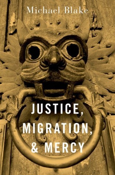 Cover for Blake, Michael (Professor of Philosophy, Public Policy, and Governance, Professor of Philosophy, Public Policy, and Governance, University of Washington) · Justice, Migration, and Mercy (Hardcover Book) (2019)